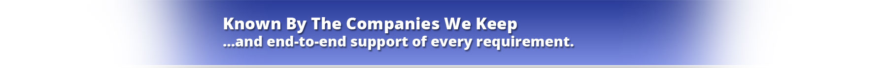 Known By The Companies We Keep…and end-to-end support of every requirement.